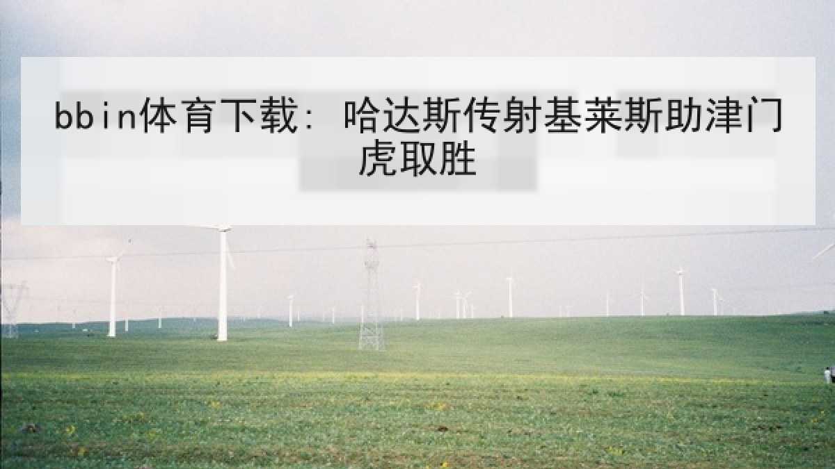 bbin体育下载: 哈达斯传射基莱斯助津门虎取胜 bbin体育下载: 哈达斯传射基莱斯助津门虎取胜