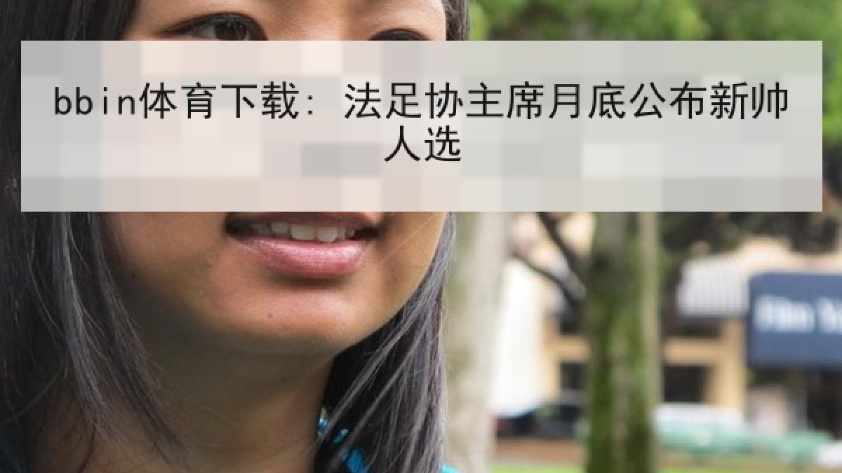 bbin体育下载: 法足协主席月底公布新帅人选 bbin体育下载: 法足协主席月底公布新帅人选